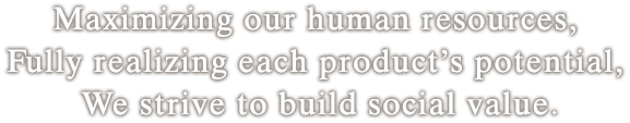 人を活かし、製品を活かし、社会に活かされる企業になる。