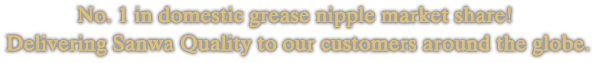 グリスニップル国内シェアNo.1！高度な製造技術でお客様の満足を追求します。