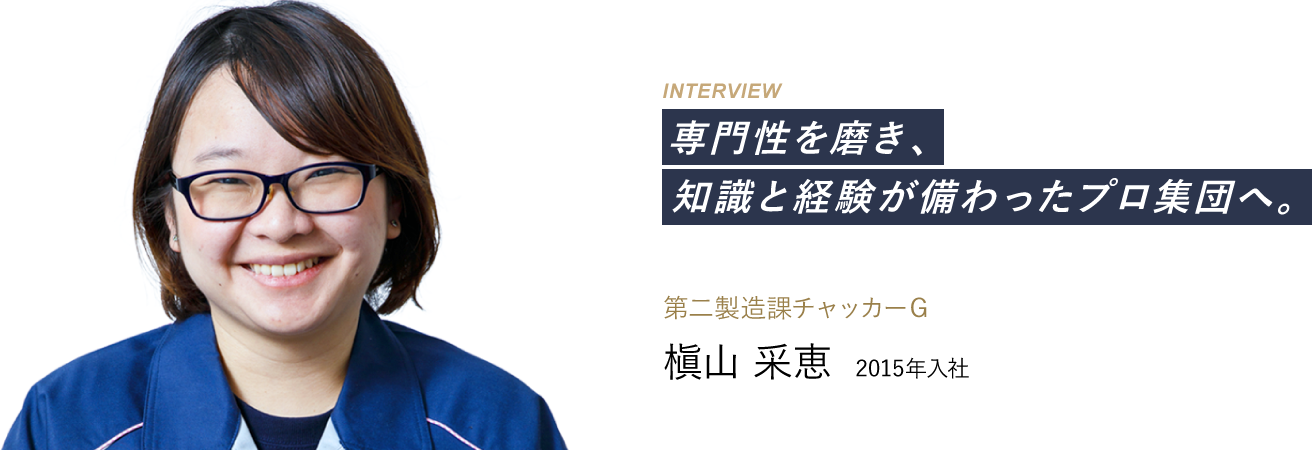 専門性を磨き、知識と経験が備わったプロ集団へ。 第二製造課チャッカーＧ：槇山 采恵 2015年入社